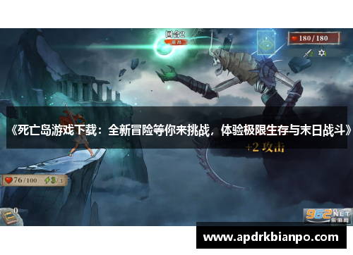 《死亡岛游戏下载:全新冒险等你来挑战,体验极限生存与末日战斗》 《死亡岛游戏下载:全新冒险等你来挑战,体验极限生存与末日战斗》