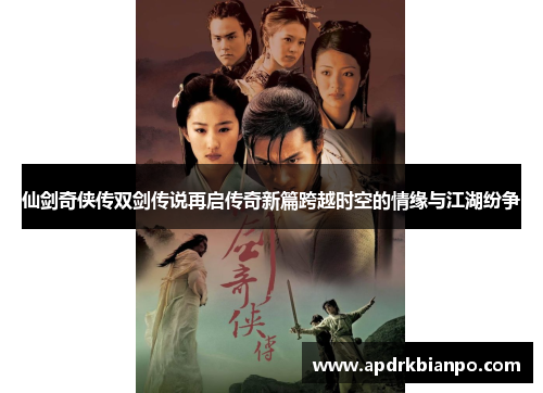 仙剑奇侠传双剑传说再启传奇新篇跨越时空的情缘与江湖纷争