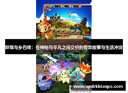 妖怪与乡巴佬：在神秘与平凡之间交织的奇异故事与生活冲突