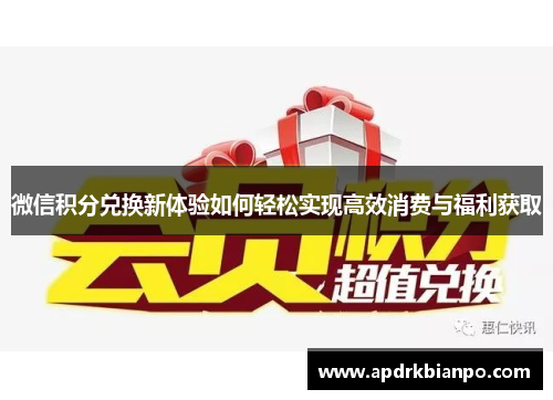 微信积分兑换新体验如何轻松实现高效消费与福利获取 微信积分兑换新体验如何轻松实现高效消费与福利获取