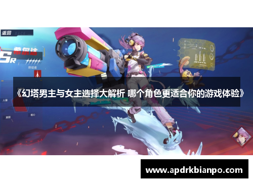 《幻塔男主与女主选择大解析 哪个角色更适合你的游戏体验》