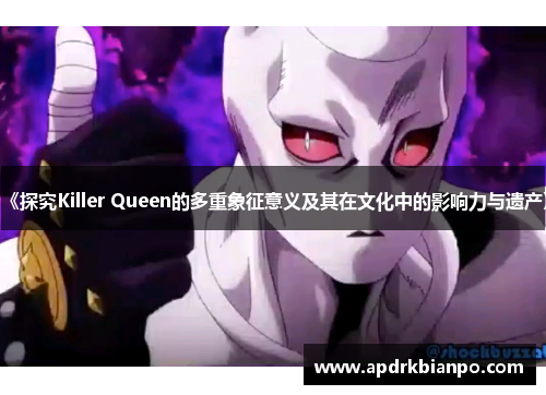 《探究Killer Queen的多重象征意义及其在文化中的影响力与遗产》 《探究Killer Queen的多重象征意义及其在文化中的影响力与遗产》