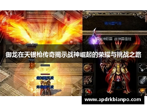 御龙在天银枪传奇揭示战神崛起的荣耀与挑战之路